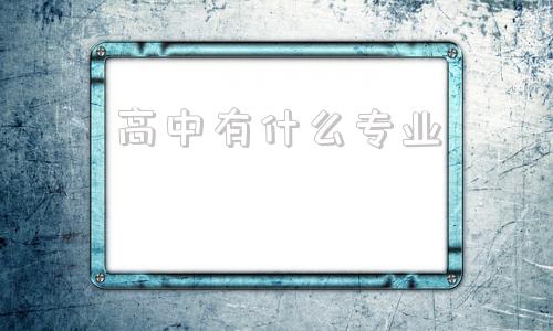 高中有什么专业(重点高中有什么专业)