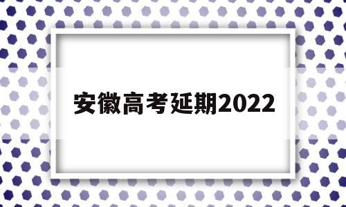 安徽高考延期2022,安徽新高考推迟到后年2021年
